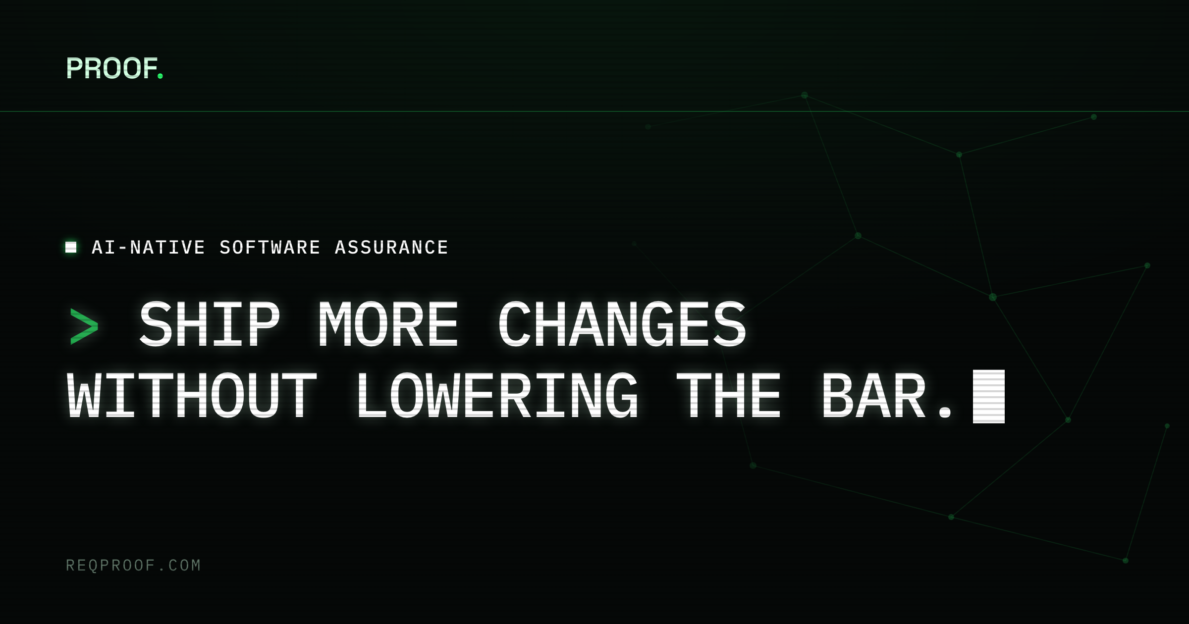 The Proof share card: on a near-black ground, the PROOF. wordmark at the top left, the eyebrow &lsquo;AI-native software assurance&rsquo;, and the headline &lsquo;Ship more changes without lowering the bar.&rsquo; set in phosphor-white terminal type behind a green prompt chevron, with a dim graph of requirements across the right half.